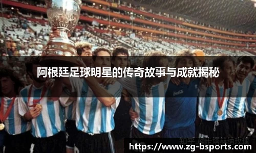 阿根廷足球明星的传奇故事与成就揭秘